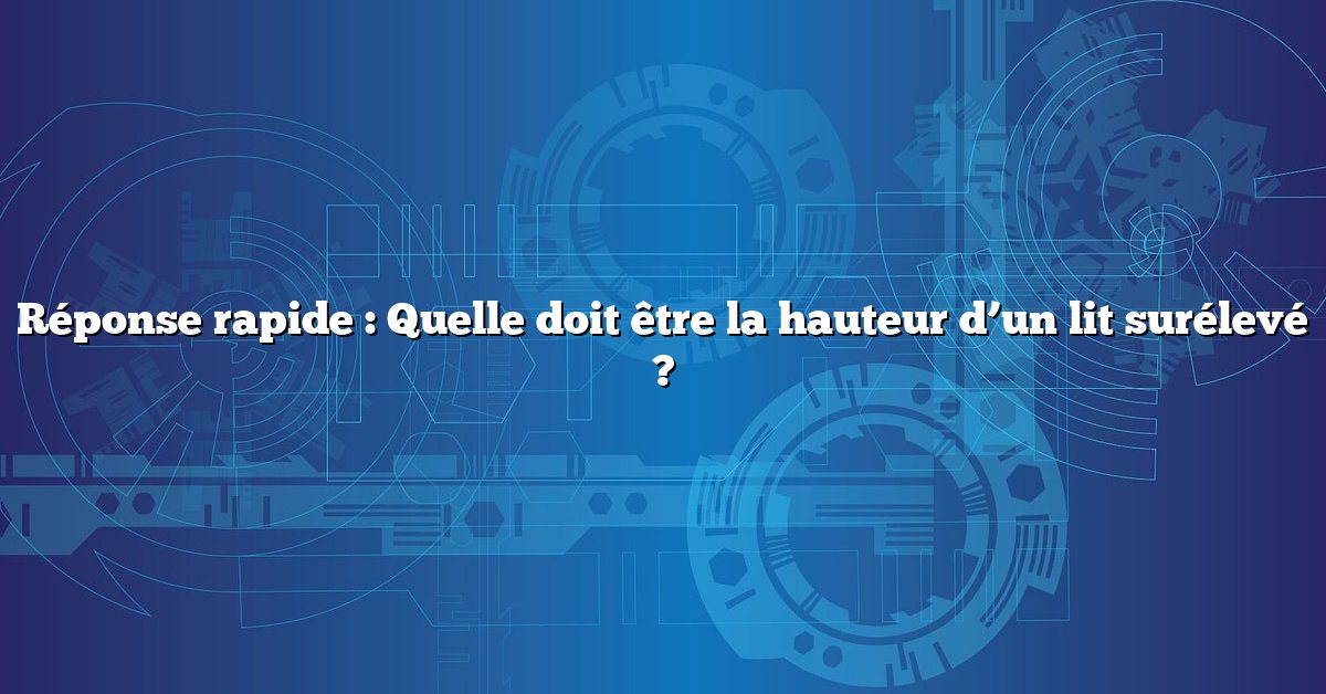 Réponse rapide : Quelle doit être la hauteur d’un lit surélevé ?
